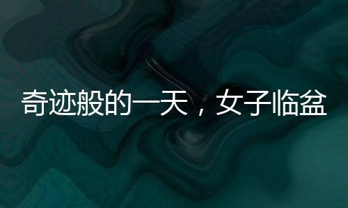奇跡般的一天，女子臨盆前一天才意外得知自己懷孕