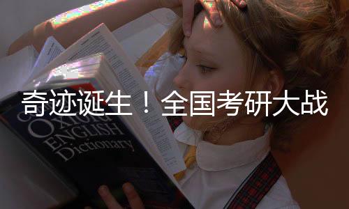 奇跡誕生！全國考研大戰(zhàn)，學(xué)子榮登榜首——XX學(xué)子考研全國第一震撼揭曉
