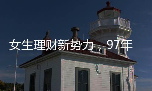 女生理財(cái)新勢力，97年攢金達(dá)77萬，逆襲增長再添十一萬鋒芒閃耀財(cái)富盛宴