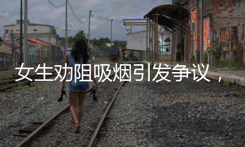 女生勸阻吸煙引發(fā)爭議，無煙環(huán)境權(quán)益之爭