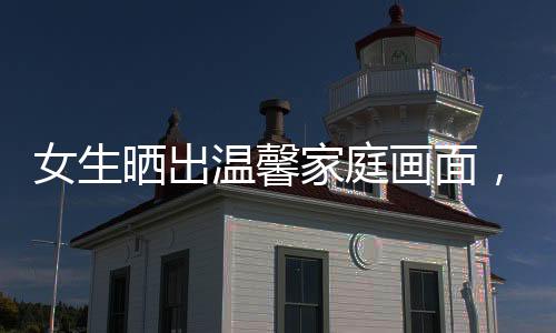 女生曬出溫馨家庭畫面，85年婆婆傾力幫忙，兒媳感恩代代傳承的愛