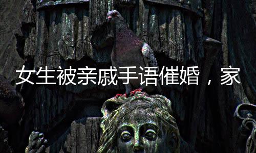 女生被親戚手語催婚，家庭壓力與婚戀焦慮的現代寫照