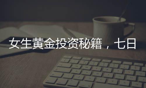女生黃金投資秘籍，七日暴增十萬(wàn)，77萬(wàn)黃金資產(chǎn)如何在短短23天增值十一萬(wàn)？揭秘財(cái)富增長(zhǎng)的奧秘！