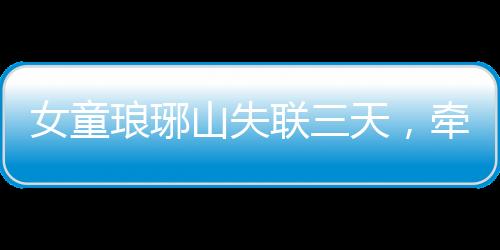 女童瑯琊山失聯(lián)三天，牽動人心