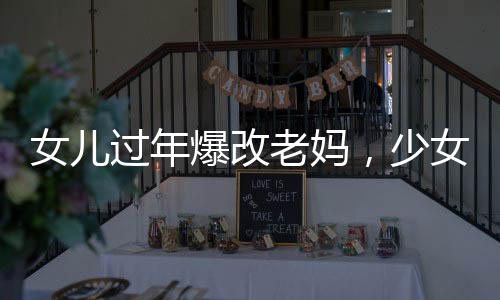 女兒過年爆改老媽，少女感十足