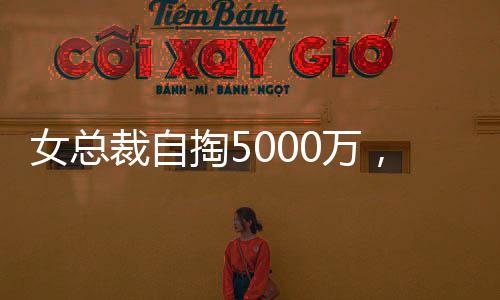 女總裁自掏5000萬，買下自家公司豪宅，背后有何故事？