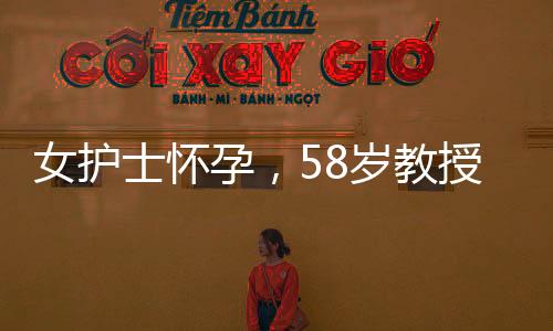 女護(hù)士懷孕，58歲教授攜巨款提出分手事件引發(fā)社會(huì)熱議