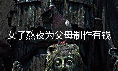 女子熬夜為父母制作有錢花蛋糕，傳遞家庭溫情與創(chuàng)意無限