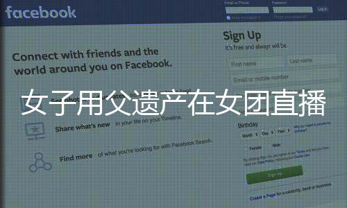 女子用父遺產(chǎn)在女團直播間打賞百萬，引發(fā)社會熱議