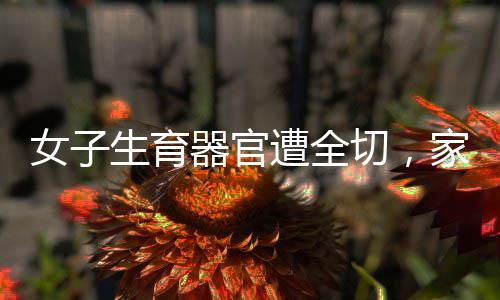 女子生育器官遭全切，家屬被索要紅包，引發(fā)社會(huì)關(guān)注