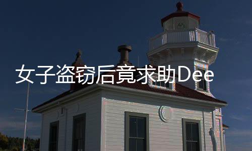 女子盜竊后竟求助DeepSeek，結(jié)局揭秘與啟示
