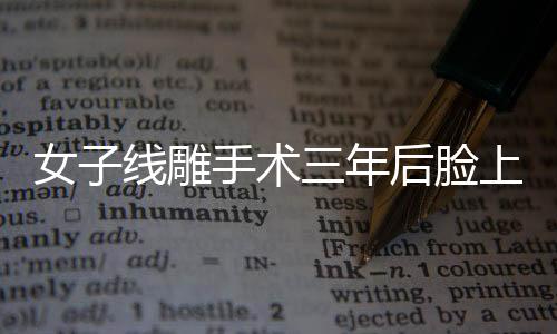 女子線雕手術(shù)三年后臉上鉆出一根線，警示與反思