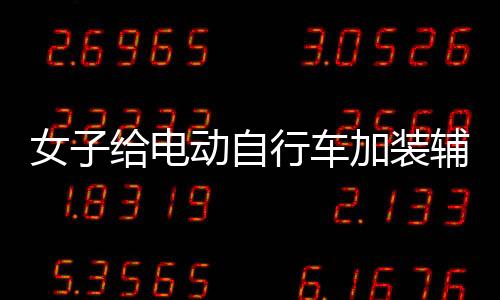 女子給電動(dòng)自行車加裝輔助輪，打造安全便捷的出行方式