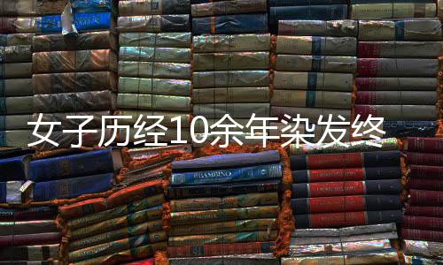 女子歷經(jīng)10余年染發(fā)終釋?xiě)眩谷唤邮馨装l(fā)的自己
