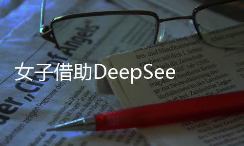 女子借助DeepSeek尋找理想伴侶，未來戀愛標(biāo)準(zhǔn)的新探索