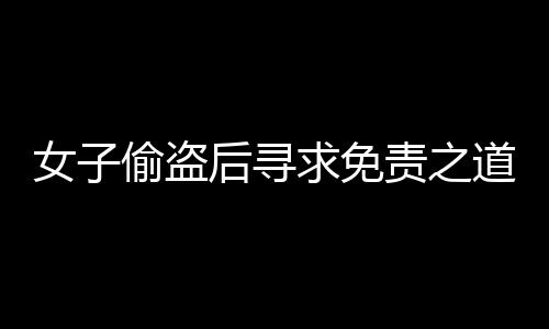 女子偷盜后尋求免責(zé)之道，DeepSeek能否成為她的救贖？
