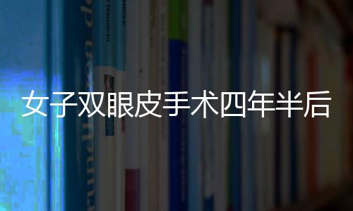 女子雙眼皮手術(shù)四年半后揉眼竟發(fā)現(xiàn)手術(shù)針——醫(yī)生，罕見事件應(yīng)引起重視
