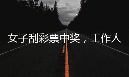 女子刮彩票中獎，工作人員情緒高漲——一次幸運的彩票之旅
