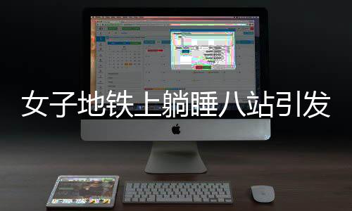女子地鐵上躺睡八站引發(fā)關(guān)注，眾人聯(lián)手救抬下車