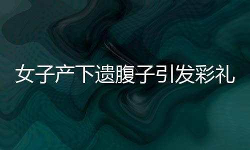 女子產(chǎn)下遺腹子引發(fā)彩禮爭(zhēng)議，公婆起訴返還彩禮案件解析