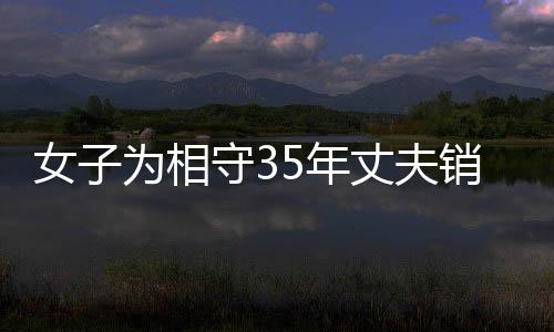 女子為相守35年丈夫銷戶，情感牽絆引人深思