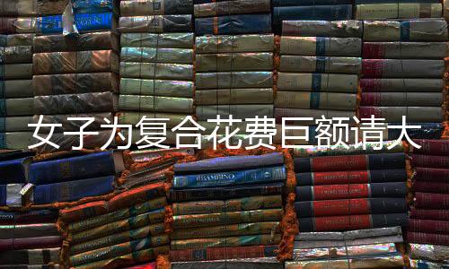 女子為復(fù)合花費(fèi)巨額請大師下情蠱，傳統(tǒng)與現(xiàn)代的碰撞引人深思