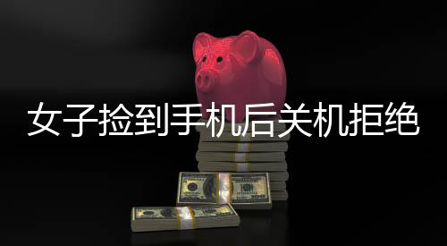 女子撿到手機后關機拒絕歸還，引發(fā)社會熱議