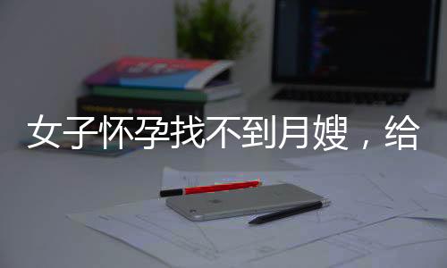 女子懷孕找不到月嫂，給婆婆報培訓(xùn)班，家庭教育新挑戰(zhàn)與智慧應(yīng)對