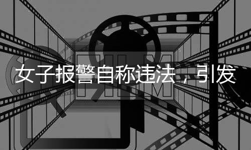 女子報警自稱違法，引發(fā)社會關(guān)注