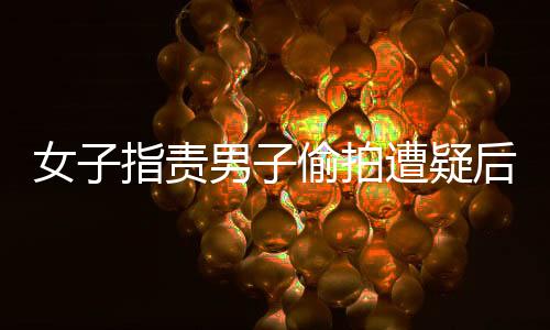 女子指責(zé)男子偷拍遭疑后，男子用相冊證明清白事件始末揭秘