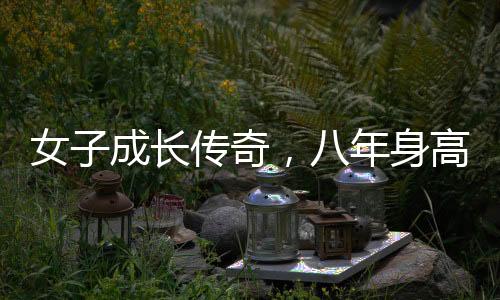 女子成長傳奇，八年身高飆升，見證非凡成長歷程