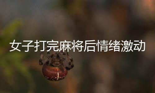 女子打完麻將后情緒激動(dòng)抱頭痛哭，究竟是何原因？