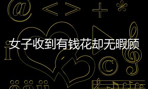 女子收到有錢花卻無暇顧及，長時間未拆封導(dǎo)致包裝發(fā)霉