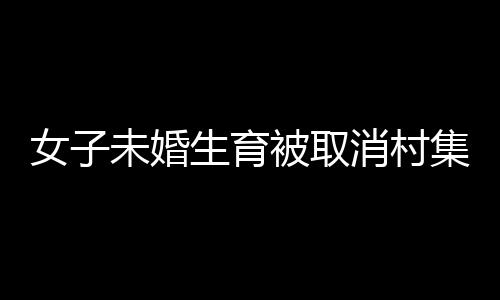 女子未婚生育被取消村集體分紅，社會(huì)觀念與權(quán)益保護(hù)的探討