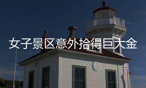 女子景區(qū)意外拾得巨大金鏈，重達(dá)150克！