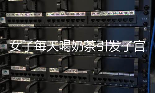 女子每天喝奶茶引發(fā)子宮肌瘤，大小如饅頭，醫(yī)生提醒健康風(fēng)險(xiǎn)重重