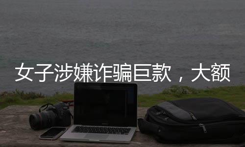 女子涉嫌詐騙巨款，大額打賞男主播引發(fā)社會(huì)關(guān)注