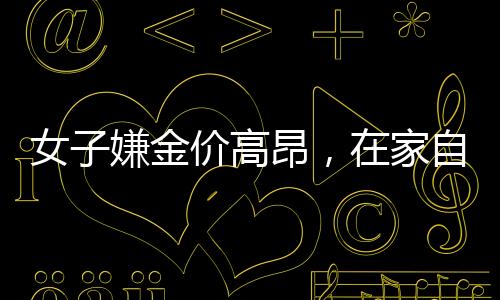 女子嫌金價(jià)高昂，在家自制金戒指，一種創(chuàng)新的省錢之道