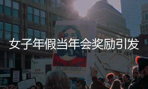 女子年假當年會獎勵引發(fā)爭議，公司開除行為引發(fā)熱議