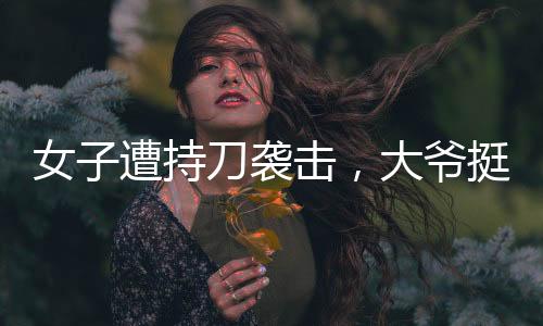 女子遭持刀襲擊，大爺挺身而出擋刀