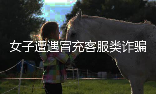 女子遭遇冒充客服類詐騙，險被誘騙，警方揭秘背后的手法及防范策略