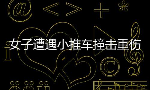 女子遭遇小推車撞擊重傷，兒子心痛至極——社會各界心系傷者的時刻