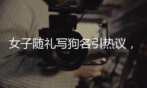 女子隨禮寫狗名引熱議，遛狗搭子結(jié)婚新風(fēng)尚？