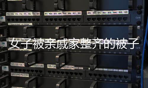 女子被親戚家整齊的被子驚到，細(xì)微之處展現(xiàn)家庭風(fēng)貌