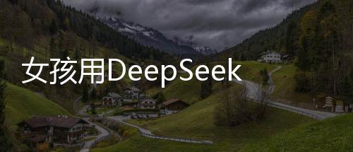 女孩用DeepSeek挑選報(bào)恩榴蓮，一場(chǎng)科技與情感的邂逅