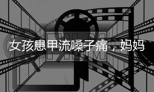 女孩患甲流嗓子痛，媽媽自制霧化器，母愛與創(chuàng)新的力量