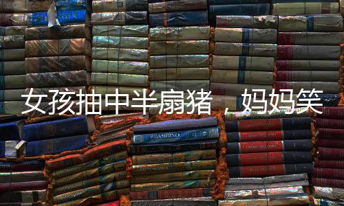 女孩抽中半扇豬，媽媽笑得合不攏嘴——幸運(yùn)降臨農(nóng)家小院