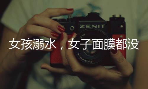 女孩溺水，女子面膜都沒(méi)摘就上前急救——展現(xiàn)社會(huì)正能量的一刻
