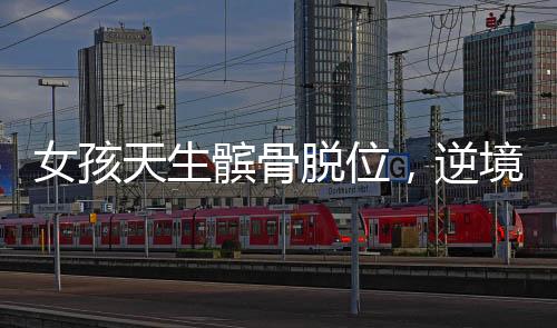 女孩天生髕骨脫位，逆境中的堅(jiān)韌成長(zhǎng)故事