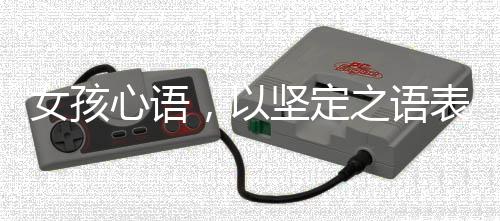 女孩心語，以堅定之語表達(dá)愛，以柔軟之嬌詮釋親情